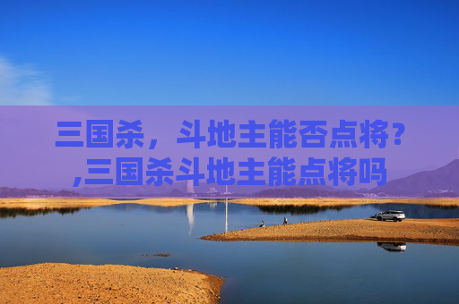 三国杀，斗地主能否点将？,三国杀斗地主能点将吗