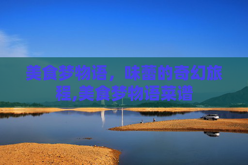 美食梦物语，味蕾的奇幻旅程,美食梦物语菜谱