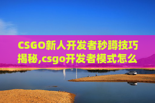 CSGO新人开发者秒蹲技巧揭秘,csgo开发者模式怎么开