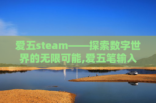 爱五steam——探索数字世界的无限可能,爱五笔输入法怎么打