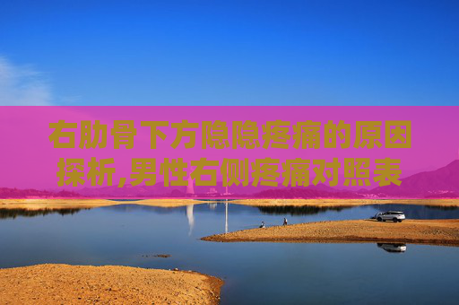 右肋骨下方隐隐疼痛的原因探析,男性右侧疼痛对照表