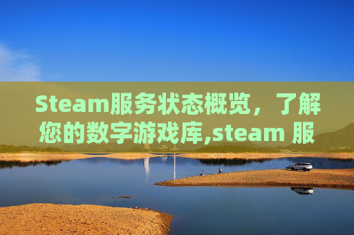 Steam服务状态概览，了解您的数字游戏库,steam 服务