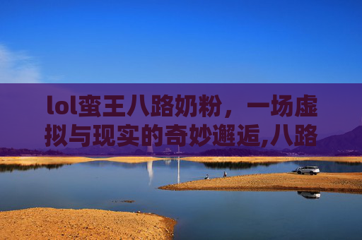 lol蛮王八路奶粉，一场虚拟与现实的奇妙邂逅,八路蛮王出装