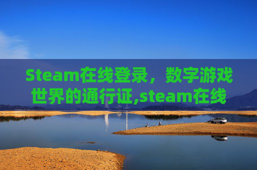 Steam在线登录，数字游戏世界的通行证,steam在线登录入口网页版