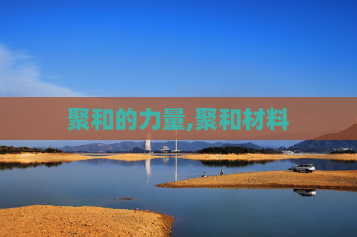 聚和的力量,聚和材料