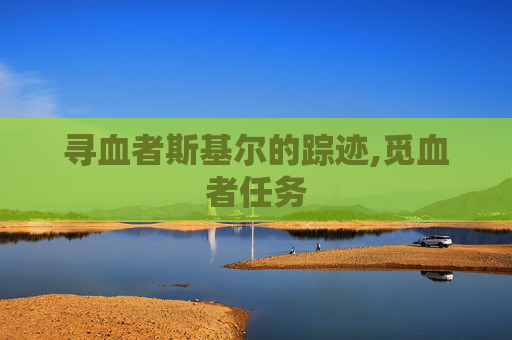 寻血者斯基尔的踪迹,觅血者任务