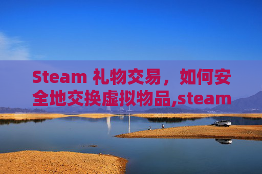 Steam 礼物交易，如何安全地交换虚拟物品,steam礼物交易记录