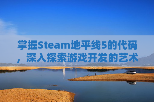 掌握Steam地平线5的代码，深入探索游戏开发的艺术与技术,地平线5英文