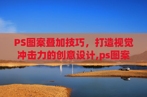 PS图案叠加技巧，打造视觉冲击力的创意设计,ps图案叠加怎么旋转