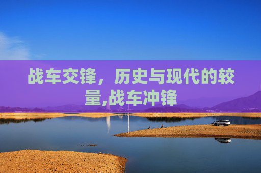 战车交锋，历史与现代的较量,战车冲锋