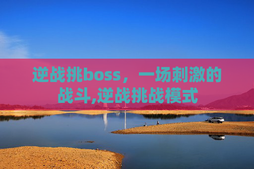 逆战挑boss，一场刺激的战斗,逆战挑战模式