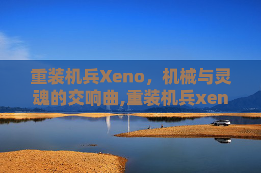 重装机兵Xeno，机械与灵魂的交响曲,重装机兵xeno掉落表