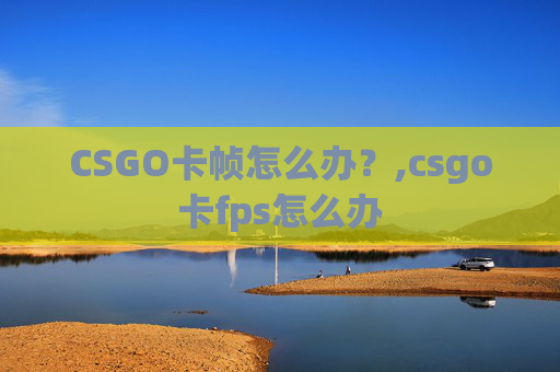 CSGO卡帧怎么办？,csgo卡fps怎么办