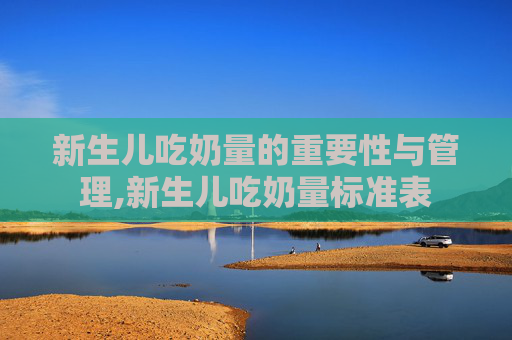 新生儿吃奶量的重要性与管理,新生儿吃奶量标准表