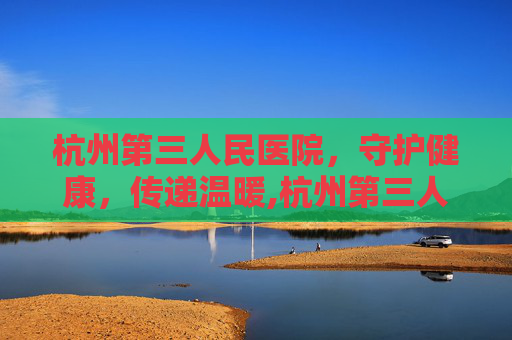 杭州第三人民医院，守护健康，传递温暖,杭州第三人民医院皮肤科