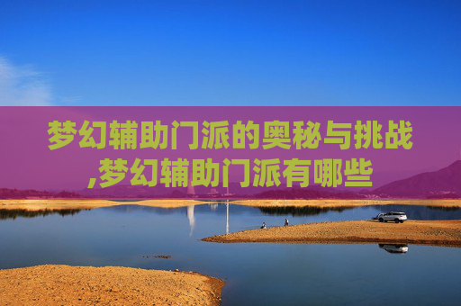 梦幻辅助门派的奥秘与挑战,梦幻辅助门派有哪些