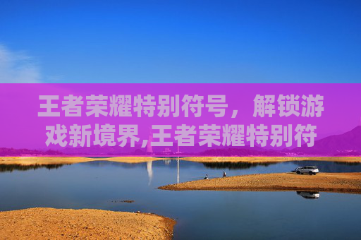 王者荣耀特别符号，解锁游戏新境界,王者荣耀特别符号名字
