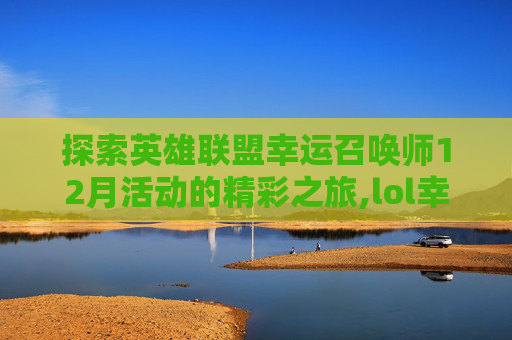 探索英雄联盟幸运召唤师12月活动的精彩之旅,lol幸运召唤师12月活动地址是什么