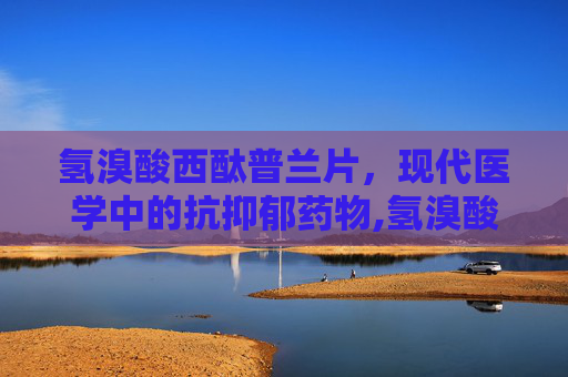 氢溴酸西酞普兰片，现代医学中的抗抑郁药物,氢溴酸西酞普兰片的用法用量