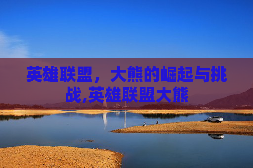 英雄联盟，大熊的崛起与挑战,英雄联盟大熊