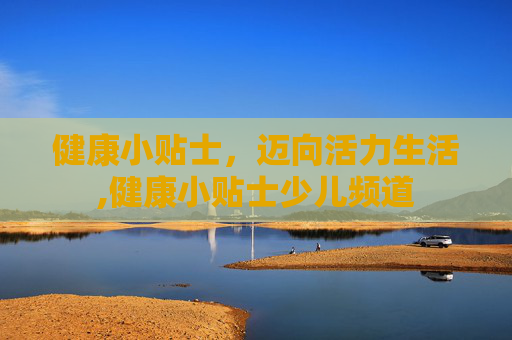 健康小贴士，迈向活力生活,健康小贴士少儿频道