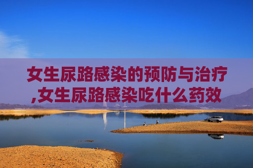 女生尿路感染的预防与治疗,女生尿路感染吃什么药效果好