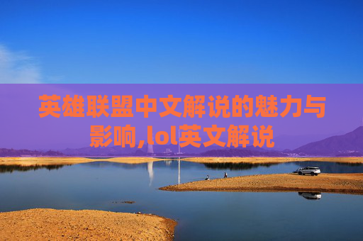 英雄联盟中文解说的魅力与影响,lol英文解说