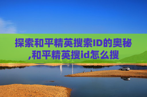 探索和平精英搜索ID的奥秘,和平精英搜id怎么搜