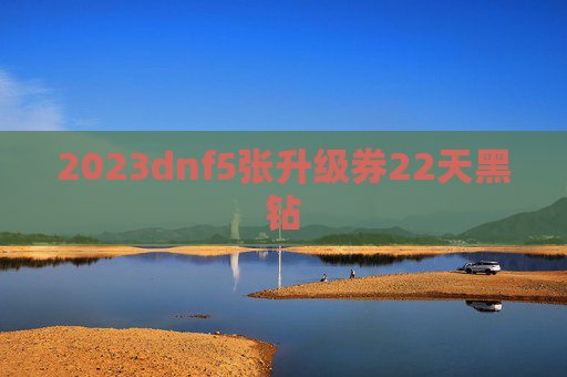 2023dnf5张升级券22天黑钻