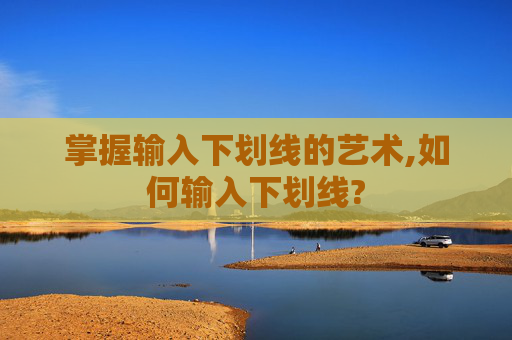 掌握输入下划线的艺术,如何输入下划线?