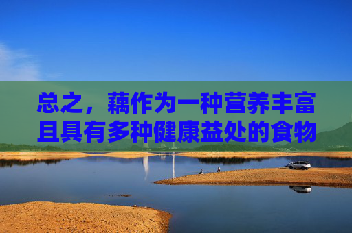 总之，藕作为一种营养丰富且具有多种健康益处的食物，值得我们在日常生活中多加关注和利用。通过合理搭配饮食，我们可以充分利用藕的营养价值，为自己和家人的健康保驾护航。,女人吃藕有什么好处