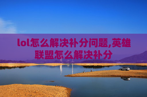 lol怎么解决补分问题,英雄联盟怎么解决补分
