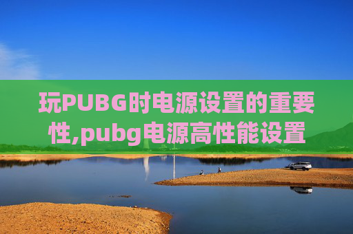 玩PUBG时电源设置的重要性,pubg电源高性能设置