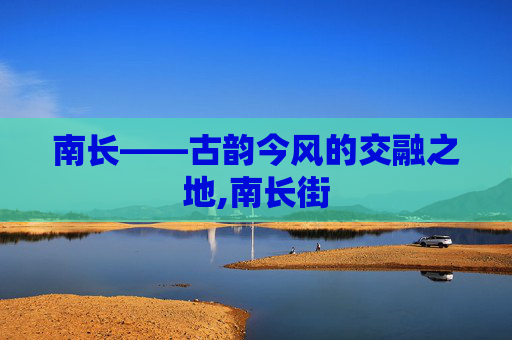 南长——古韵今风的交融之地,南长街