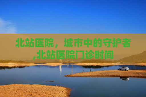 北站医院，城市中的守护者,北站医院门诊时间