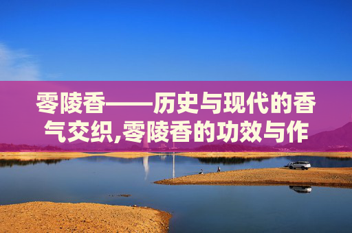 零陵香——历史与现代的香气交织,零陵香的功效与作用