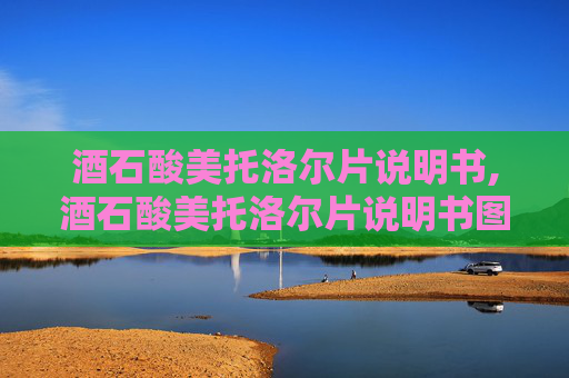 酒石酸美托洛尔片说明书,酒石酸美托洛尔片说明书图片