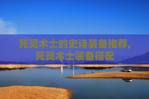 死灵术士的史诗装备推荐,死灵术士装备搭配