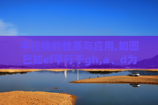 平行线的性质与应用,如图已知ef平行于gh,a、d为