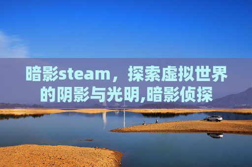 暗影steam，探索虚拟世界的阴影与光明,暗影侦探