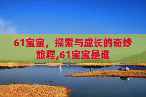 61宝宝，探索与成长的奇妙旅程,61宝宝是谁
