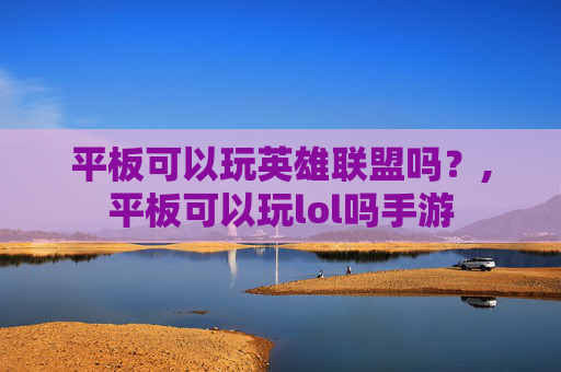 平板可以玩英雄联盟吗？,平板可以玩lol吗手游