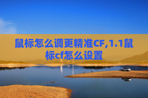鼠标怎么调更精准CF,1.1鼠标cf怎么设置