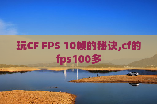 玩CF FPS 10帧的秘诀,cf的fps100多