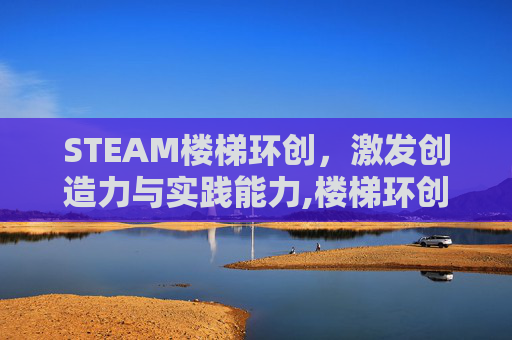 STEAM楼梯环创，激发创造力与实践能力,楼梯环创图片幼儿园简单