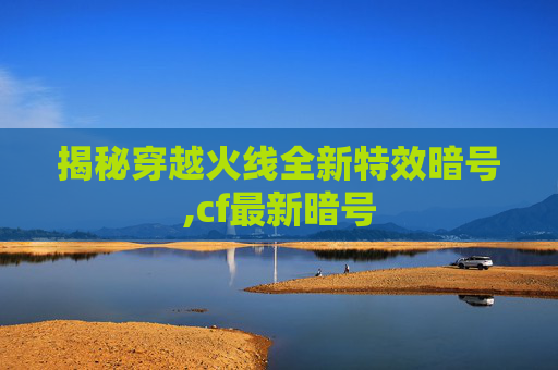 揭秘穿越火线全新特效暗号,cf最新暗号