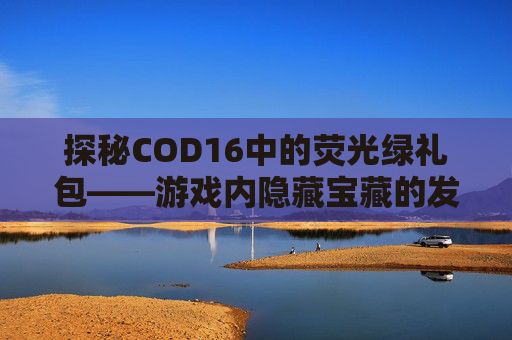 探秘COD16中的荧光绿礼包——游戏内隐藏宝藏的发现之旅,cod16荧光挂件