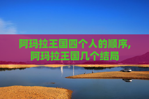 阿玛拉王国四个人的顺序,阿玛拉王国几个结局