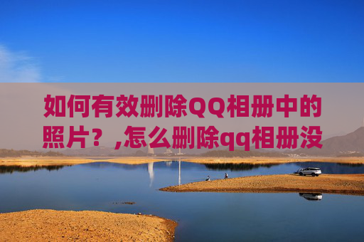 如何有效删除QQ相册中的照片？,怎么删除qq相册没用的相册