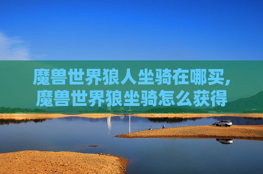 魔兽世界狼人坐骑在哪买,魔兽世界狼坐骑怎么获得